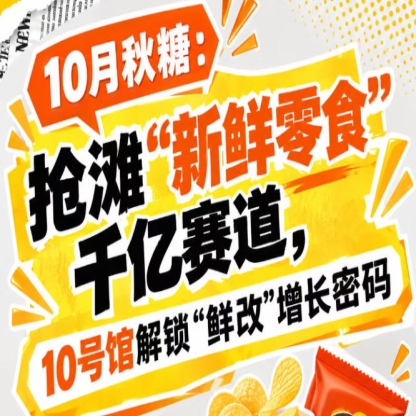 10月秋糖：抢滩“新鲜零食”千亿赛道，10号馆中华厅解锁“鲜改”增长新样本